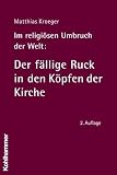 Im religi&ouml;sen Umbruch der Welt: Der f&auml;llige Ruck in den K&ouml;pfen der Kirche: &Uuml;ber Grundriss und Bausteine des religi&ouml;sen Wandels im Herzen der Kirche - Matthias Kroeger