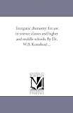 Inorganic chemistry: for use in science classes and higher and middle schools. By Dr. W.B. Kemshead ...