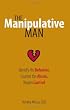 The Manipulative Man: Identify His Behavior, Counter the Abuse, Regain Control