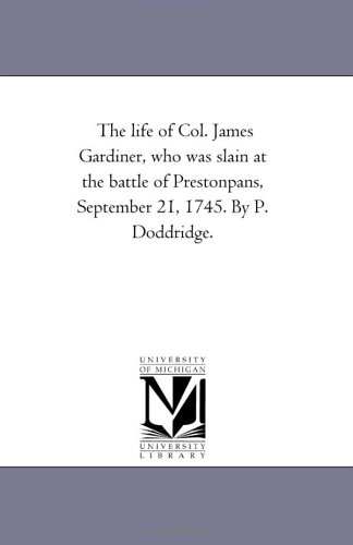 The life of Col. James Gardiner, who was slain at the battle of Prestonpans, September 21, 1745. By P. Doddridge.