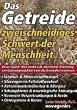 Das Getreide - Zweischneidiges Schwert der Menschheit: Unser t�glich' Brot macht satt, aber krank. Ern�hrung mit Getreideprodukten kann die Gesundheit ruinieren
