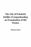 The Life of Friedrich Schiller: Comprehending an Examination of His Works
