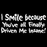 Toddler Bella T-Shirt : I Smile Because Youve All Finally Driven Me Insane - Funny One Liner