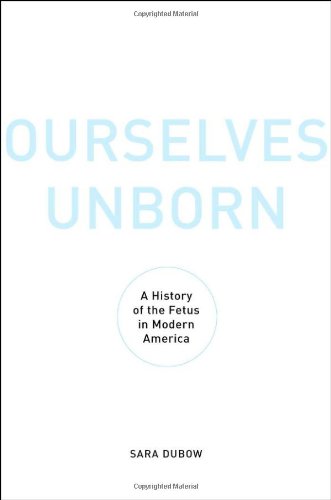 Ourselves Unborn: A History of the Fetus in Modern America
