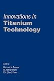 Innovations in titanium technology : proceedings of a symposia [sic] ... [presented at the] TMS 2007 Annual Meeting & Exhibition, Orlando, Florida, USA, February 25-March 1, 2007