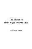 The Education Of The Negro Prior To 1861: A History Of The Education Of The Colored People Of The United States From The Beginning Of Slavery To The Civil War