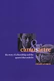 Camus and Sartre: The Story of a Friendship and the Quarrel That Ended It