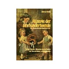 Rezepte der Jahrhundertwende: Als Chemie noch ein Fremdwort war. Kochen, Backen, Einmachen wie bei Muttern mit Tips und kleinen Lebensweisheiten