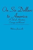On Six Dollars to America: A Tale of Adventure, Courage and Reward