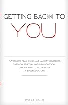 Getting Back To You: Overcome fear, panic and anxiety disorders through spiritual and psychological conditioning to accomplish a successful life