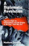 A Diplomatic Revolution: Algerias Fight for Independence and the Origins of the Post-Cold War Era