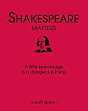 Shakespeare Matters: A Little Knowledge Is a Dangerous Thing