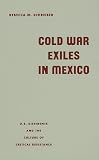 Cold War Exiles in Mexico: U.S. Dissidents and the Culture of Critical Resistance