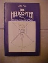 The Helicopter: History, Piloting and How it Flies