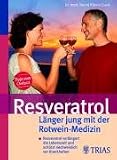 Resveratrol - L&auml;nger jung mit der Rotwein-Medizin: Resveratrol verl&auml;ngert die Lebenszeit und sch&uuml;tzt nachweislich vor Krankheiten - Bernd Kleine-Gunk