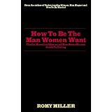 How To Be The Man Women Want: The Get More Confidence and Meet Better Women Guide To Dating