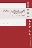 Political Islam and Violence in Indonesia (Asian Security Studies)