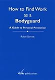 How to find work as a bodyguard : a guide to personal protection
