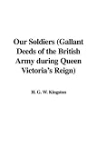 Our Soldiers: Gallant Deeds of the British Army During Queen Victorias Reign