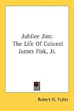 Jubilee Jim: The Life Of Colonel James Fisk, Jr.
