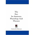 The Ear: Its Anatomy, Physiology And Diseases by Charles H.) Burnett