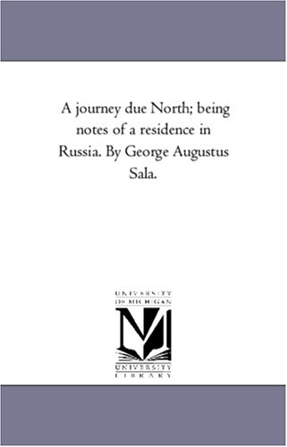 A journey due North; being notes of a residence in Russia. By George Augustus Sala.