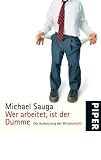 Wer arbeitet,  ist der Dumme: Die Ausbeutung der Mittelschicht - Michael Sauga