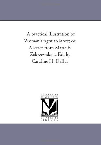 A practical illustration of Woman's right to labor; or, A letter from Marie E. Zakrzewska ... Ed. by Caroline H. Dall ...