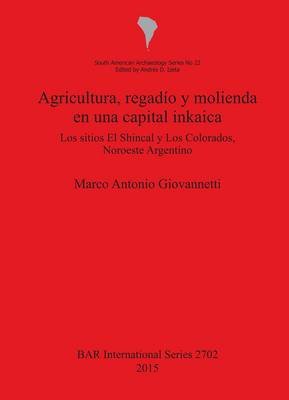 Agricultura, Regardaio y Molienda En Una Capital Inkaica: Los Sitios El Shincal y Los Colorados, Noroeste Argentino (British Archaeological Reports International Series) (Spanish Edition)
