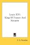 Louis XIV: King Of France And Navarre