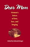 Dear Mom: Womens Letters of Love, Loss, and Longing