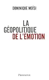 La g�opolitique de l'�motion : Comment les cultures de peur, d'humiliation et d'espoir fa�onnent le monde