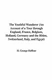 The Youthful Wanderer (An Account of a Tour Through England, France, Belgium, Holland, Germany and the Rhine, Switzerland, Italy, and Egypt)