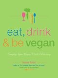 Eat, Drink & Be Vegan: Great Vegan Food for Special and Everyday Celebrations: Everyday Vegan Recipes Worth Celebrating