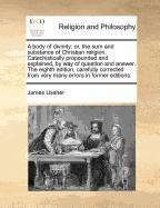 A body of divinity: or, the sum and substance of Christian religion. Catechistically propounded and explained, by way of question and answer. The ... from very many errors in former editions.