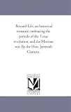 Bernard Lile: an historical romance, embracing the periods of the Texas revolution, and the Mexican war