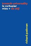 Towards Universality-Le Corbus: Le Corbusier, Mies and De Stijl