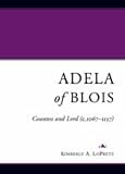 Adela of Blois: Countess and Lord (C.1067-1137)