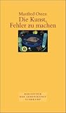 Die Kunst, Fehler zu machen.: Pl&auml;doyer f&uuml;r eine fehlerfreundliche Irrtumsgesellschaft - Manfred Osten
