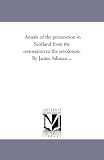 Annals of the persecution in Scotland from the restoration to the revolution. By James Aikman ...: Vol. 2