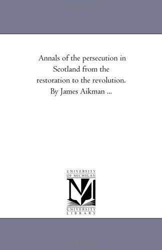 Annals of the persecution in Scotland from the restoration to the revolution. By James Aikman ...: Vol. 2