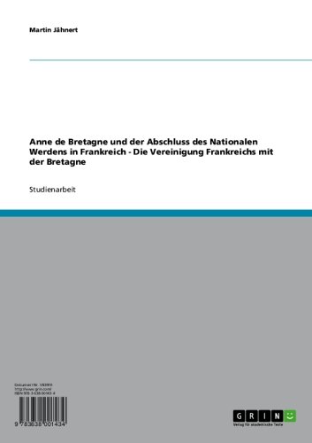 Anne de Bretagne und der Abschluss des Nationalen Werdens in Frankreich  -  Die Vereinigung Frankreichs mit der Bretagne (German Edition)