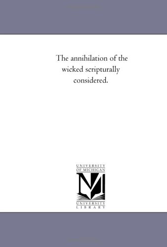 The annihilation of the wicked scripturally considered.