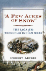 "A Few Acres Of Snow" : The Saga Of The French And Indian Wars