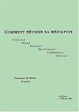 Comment r�ussir sa m�diation. Familiale, p�nale, bancaire, prud'homale, commerciale, m�dicale
