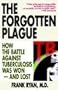 The Forgotten Plague: How the Battle Against Tuberculosis Was Won - And Lost