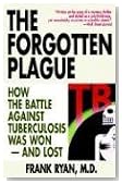 The Forgotten Plague: How the Battle Against Tuberculosis Was Won - And Lost