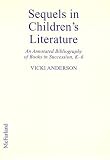 Sequels In Children's Literature : An Annotated  Bibliography Of Books In Succession Or With Shared Themes  And Characters, K-6