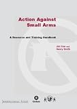 Action Against Small Arms: A Resource and Training Handbook