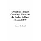 Click here to buy Troublous Times in Canada (A History of the Fenian Raids of 1866 and 1870) by  A. John Macdonald.